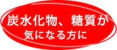 炭水化物、糖質が気になる方に