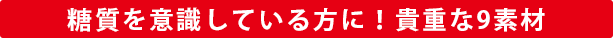 糖質を意識している方に！貴重な9素材