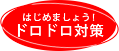 はじめましょう！ドロドロ対策