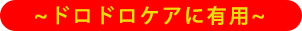 ～ドロドロケアに有用～