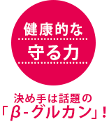 健康的な守る力　決め手は話題の「β-グルカン」！