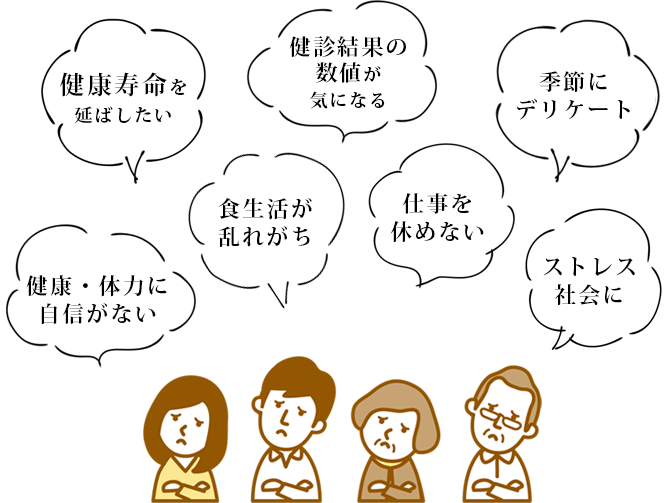 健康寿命を延ばしたい、健診結果の数値が気になる、健康・体力に自信がない、食生活が乱れがち、季節にデリケート、仕事を休めない、ストレス社会に