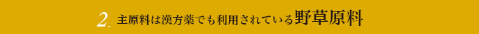 2.主原料は漢方薬でも利用されている野草原料