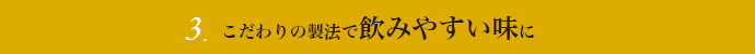 3.こだわりの製法で飲みやすい味に