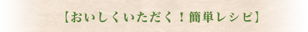 【おいしくいただく！簡単レシピ】