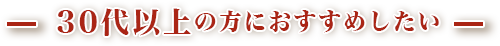 30代以上の方におすすめしたい