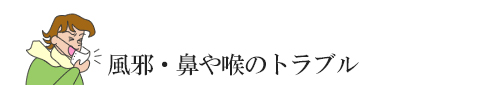 風邪・鼻や喉のトラブル