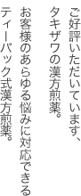 ご好評いただいています、タキザワの漢方煎薬。
お客様のあらゆる悩みに対応できるティーバック式漢方煎薬。