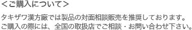 ＜ご購入について＞
タキザワ漢方廠では商品の対面相談販売を推奨しております。ご購入の際には、全国の取扱店でご相談・お問い合わせ下さい。