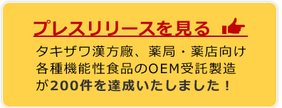 プレスリリースを見る→（タキザワ漢方廠、薬局・薬店向け各種機能性食品のOEM受託製造が200件を達成いたしました！）