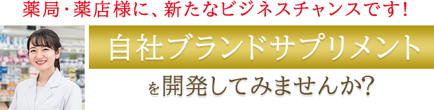 薬局・薬店様に、新たなビジネスチャンスです! 自社ブランドサプリメントを開発してみませんか？