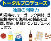 トータルプロデュース　独自の開発力　和漢素材、オーガニック素材、機能性素材を使用した製品を企画、製造、納品までプロデュースします。