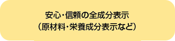 安心・信頼の全成分表示（原材料・栄養成分表示など）